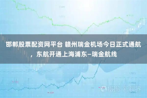 邯郸股票配资网平台 赣州瑞金机场今日正式通航，东航开通上海浦东—瑞金航线