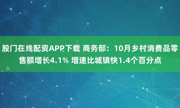 股门在线配资APP下载 商务部：10月乡村消费品零售额增长4.1% 增速比城镇快1.4个百分点