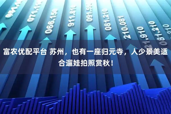 富农优配平台 苏州，也有一座归元寺，人少景美适合遛娃拍照赏秋！
