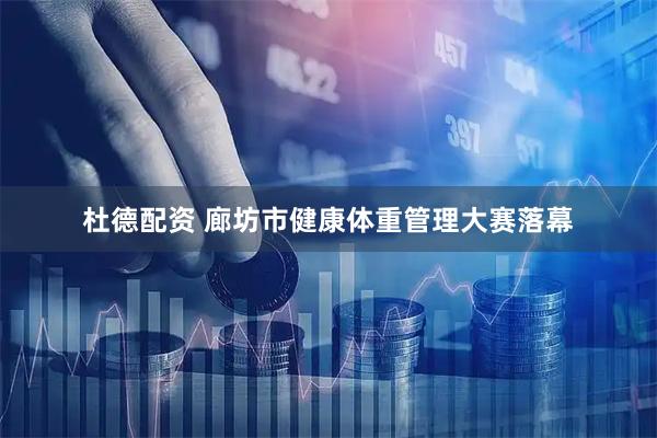 杜德配资 廊坊市健康体重管理大赛落幕