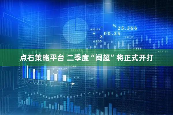 点石策略平台 二季度“闽超”将正式开打